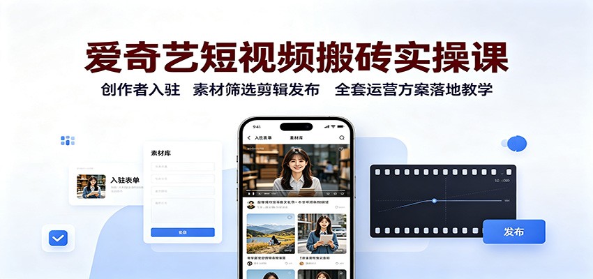 爱奇艺短视频搬砖实操课：创作者入驻，素材筛选剪辑发布，全套运营方案落地教学-179创客网