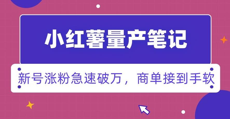 小红书量产笔记，一分种一条笔记，新号涨粉急速破万，新黑马赛道，商单接到手软【揭秘】-179创客网