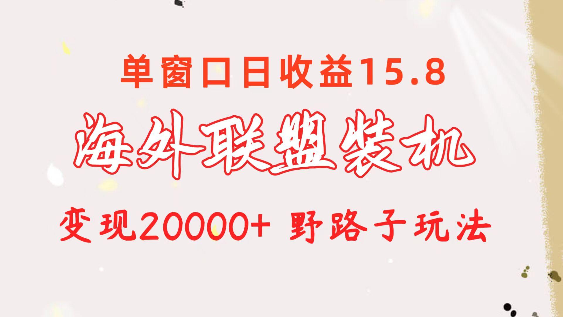 海外联盟装机 单窗口日收益15.8  变现20000+ 野路子玩法-179创客网