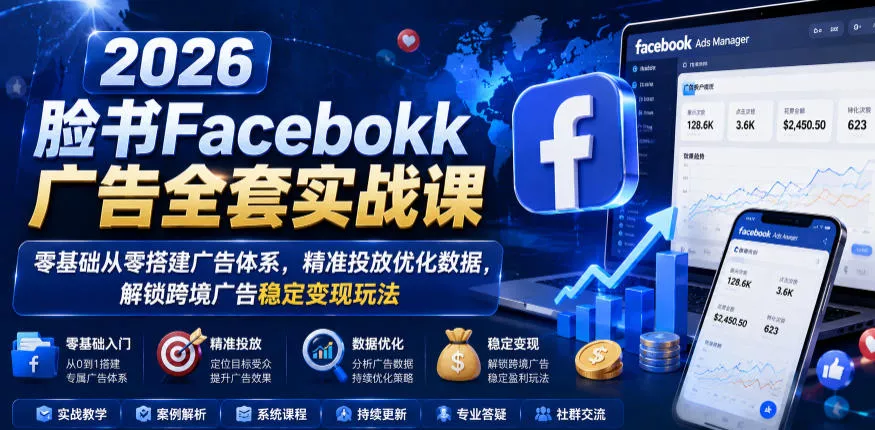 2026脸书Facebook广告全套实战课，零基础从零搭建广告体系，精准投放优化数据，解锁跨境广告稳定变现玩法-179创客网