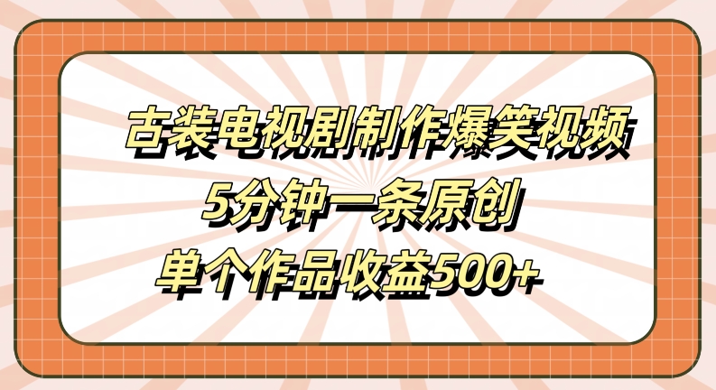 古装电视剧制作爆笑视频，5分钟一条原创，单个作品收益500+【揭秘】-179创客网
