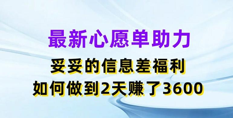 最新心愿单助力，妥妥的信息差福利，两天赚了3.6K【揭秘】-179创客网