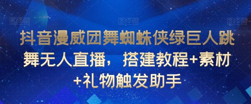抖音漫威团舞蜘蛛侠绿巨人跳舞无人直播，搭建教程+素材+礼物触发助手-179创客网
