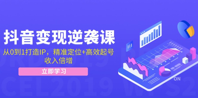 抖音变现逆袭课：从0到1打造IP，精准定位+高效起号，收入倍增-179创客网