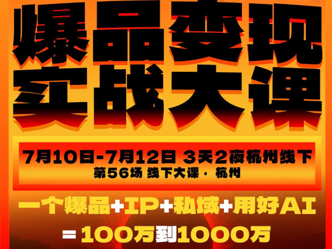 爆品变现实战大课，从爆品，到流量，到成交，一个爆品+IP+私域+用好AI=100W到1000W（7月10-12日）-179创客网