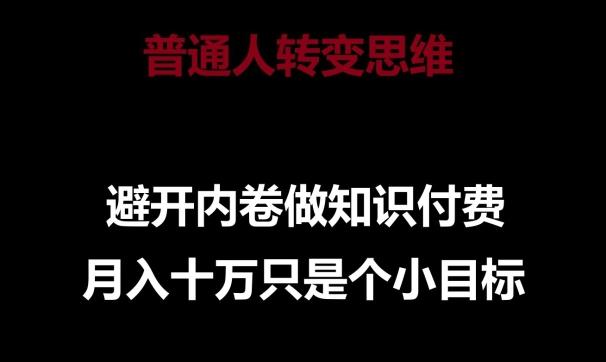 普通人转变思维，避开内卷做知识付费，月入十万只是一个小目标【揭秘】-179创客网