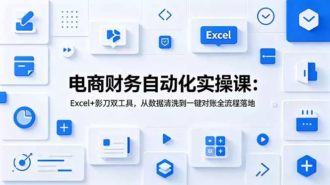 电商财务自动化实操课：Excel+影刀双工具，从数据清洗到一键对账全流程落地-179创客网