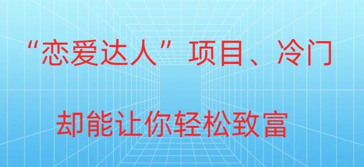 冷门暴利“恋爱达人”项目，0门槛，轻松日入200+-179创客网
