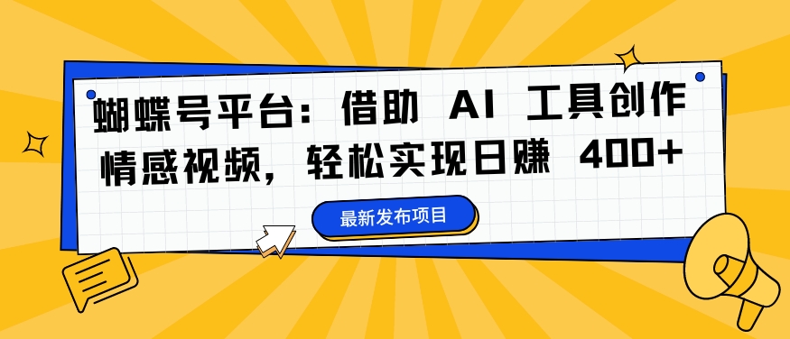 蝴蝶号平台：借助 AI 工具创作情感视频，轻松实现日赚 400+【揭秘】-179创客网