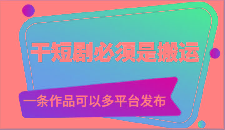 干短剧必须是搬运，一条作品可以多平台发布(附送软件)-179创客网