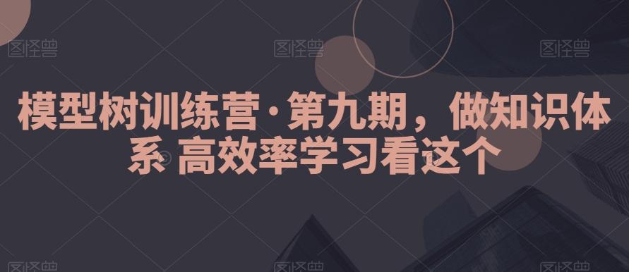 模型树训练营·第九期，做知识体系高效率学习看这个-179创客网