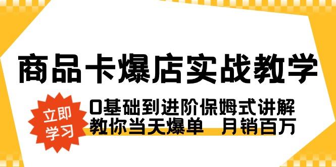 商品卡·爆店实战教学，0基础到进阶保姆式讲解，教你当天爆单  月销百万-179创客网