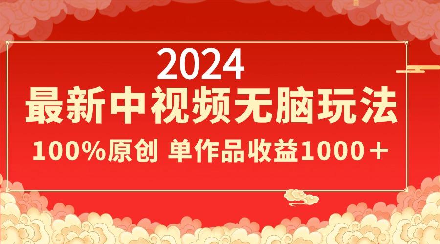 2024最新中视频无脑玩法，作品制作简单，100%原创，单作品收益1000＋-179创客网