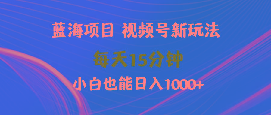 (9813期)蓝海项目视频号新玩法 每天15分钟 小白也能日入1000+-179创客网