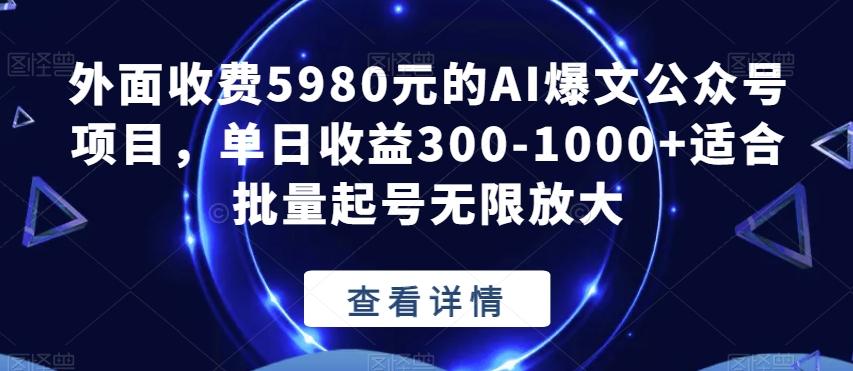 外面收费5980元的AI爆文公众号项目，单日收益300-1000+适合批量起号无限放大【揭秘】-179创客网