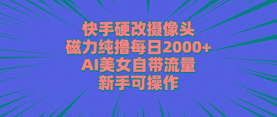 快手硬改摄像头，磁力纯撸每日2000+，AI美女自带流量，新手可操作-179创客网