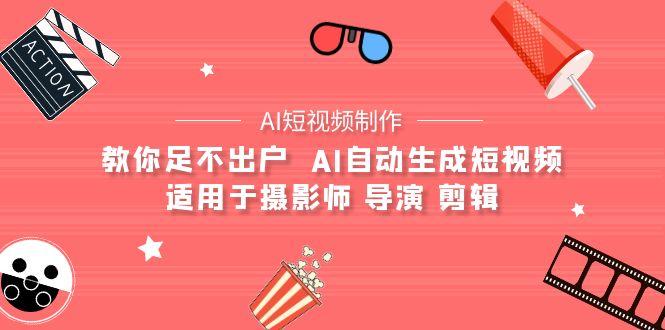 (9722期)【AI短视频制作】教你足不出户  AI自动生成短视频 适用于摄影师 导演 剪辑-179创客网