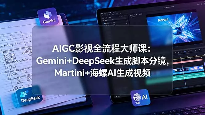 AIGC影视全流程大师课：Gemini+DeepSeek生成脚本分镜，Martini+海螺AI生成视频-179创客网
