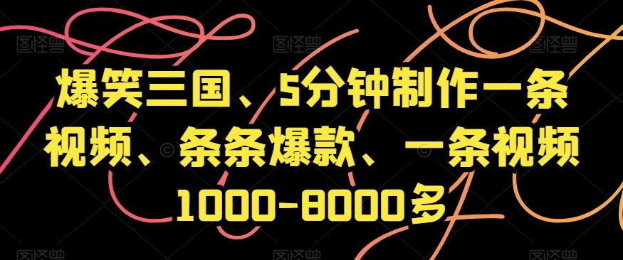 爆笑三国、5分钟制作一条视频、条条爆款、一条视频1000-8000多【揭秘】-179创客网