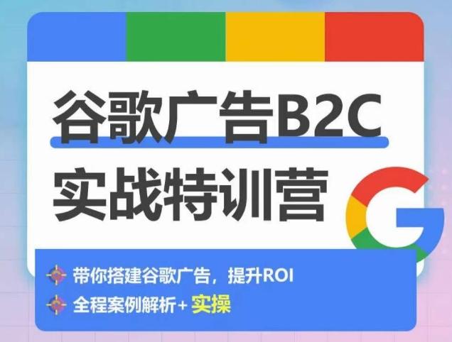谷歌广告B2C实战特训营，500+谷歌账户总结经验，实战演示如何从0-1搭建广告账户-179创客网