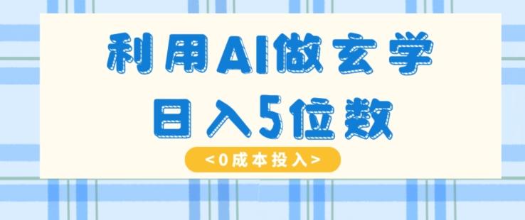 利用AI做玄学，简单操作，暴力掘金，小白月入5万+【揭秘】-179创客网