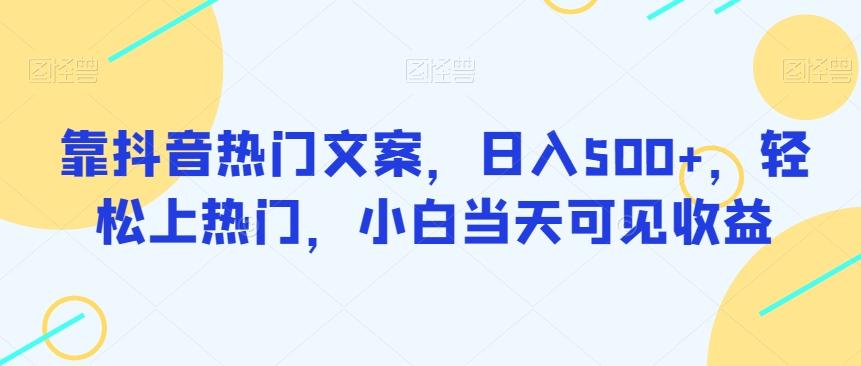 靠抖音热门文案，日入500+，轻松上热门，小白当天可见收益-179创客网