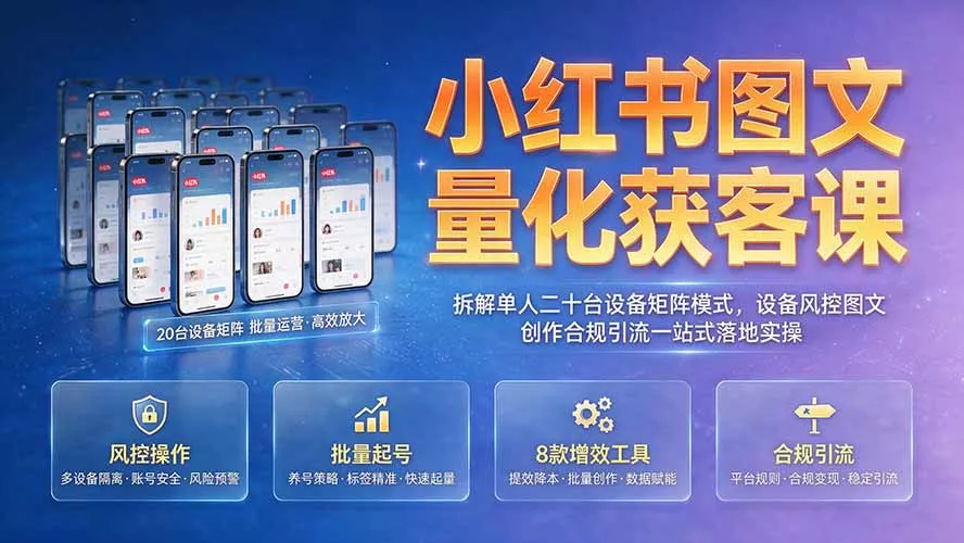 小红书图文量化获客课｜拆解单人二十台设备矩阵模式，设备风控图文创作合规引流一站式落地实操-179创客网