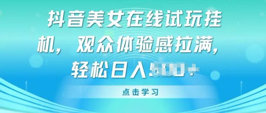 抖音美女在线试玩挂JI，观众体验感拉满，实现轻松变现【揭秘】-179创客网