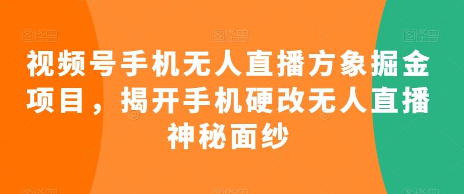 视频号手机无人直播方象掘金项目，揭开手机硬改无人直播神秘面纱-179创客网