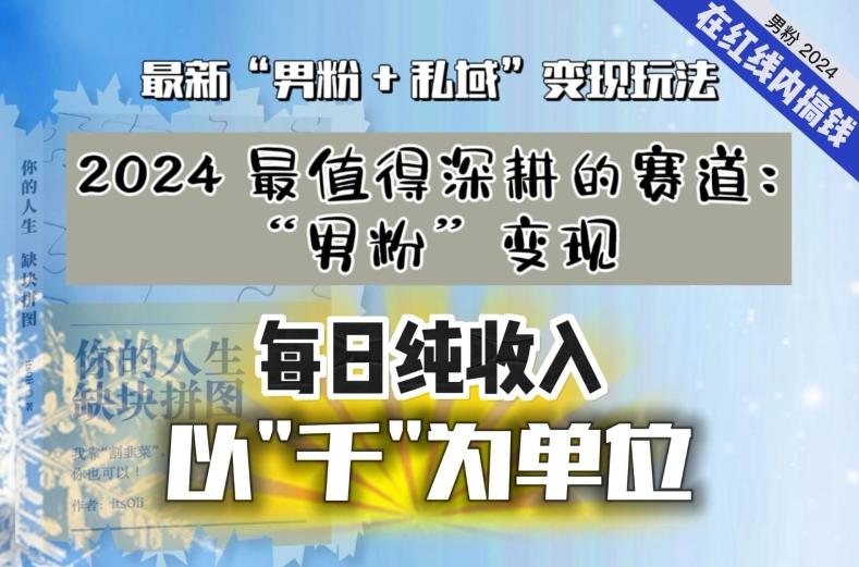 【私域流量最值钱】把“男粉”流量打到手，你便有无数种方法可以轻松变现，每日纯收入以“千”为单位-网创资源