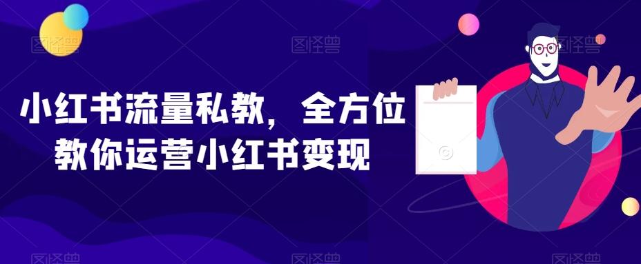 小红书流量私教，全方位教你运营小红书变现-179创客网
