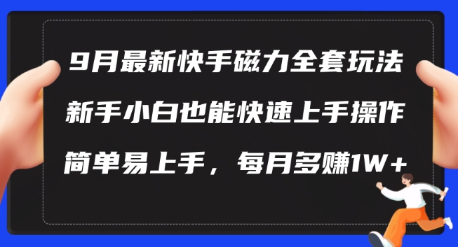 9月最新快手磁力玩法，新手小白也能操作，简单易上手，每月多赚1W+【揭秘】-网创资源