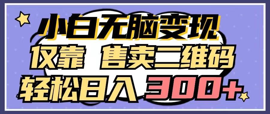 小白无脑变现，仅靠售卖二维码，轻松日入300+-179创客网