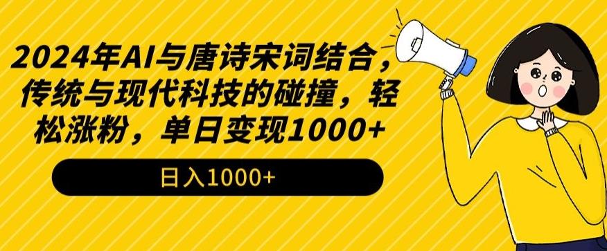 2024年AI与唐诗宋词结合，传统与现代科技的碰撞，轻松涨粉，单日变现1000+【揭秘】-179创客网