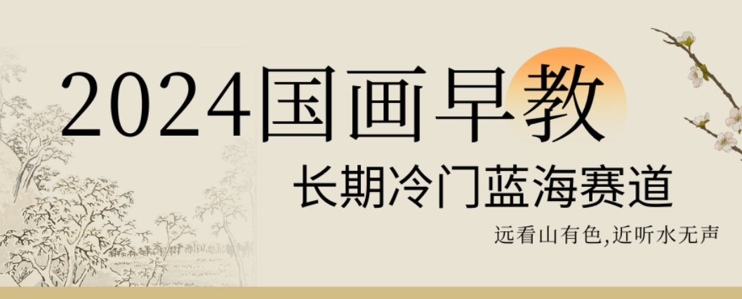 2024国画早教，长期冷门蓝海赛道【揭秘】-179创客网