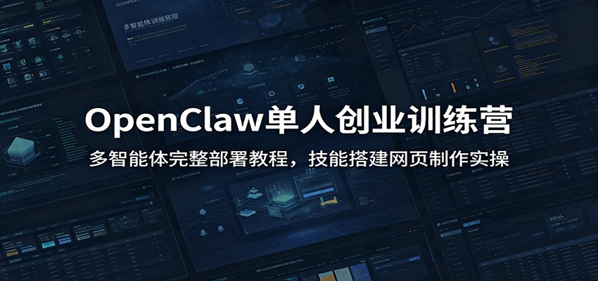 OpenClaw单人创业训练营：多智能体完整部署教程，技能搭建网页制作实操-179创客网