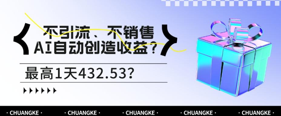 不引流、不销售，AI自动创造收益？最高1天432.53？-179创客网