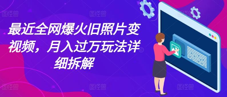 最近全网爆火旧照片变视频，月入过万玩法详细拆解-179创客网