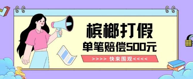 【独家揭秘】槟榔打假赔偿玩法操作简单有手就行单笔订单可赔偿500元【纯绿色】-179创客网