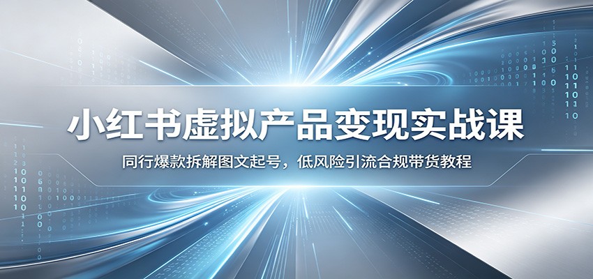 小红书虚拟产品变现实战课：同行爆款拆解图文起号，低风险引流合规带货教程-179创客网