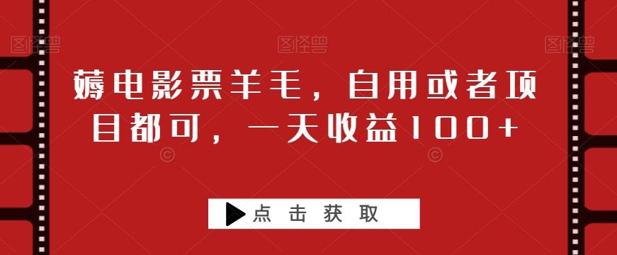 薅电影票羊毛，自用或者项目都可，一天收益100+-179创客网