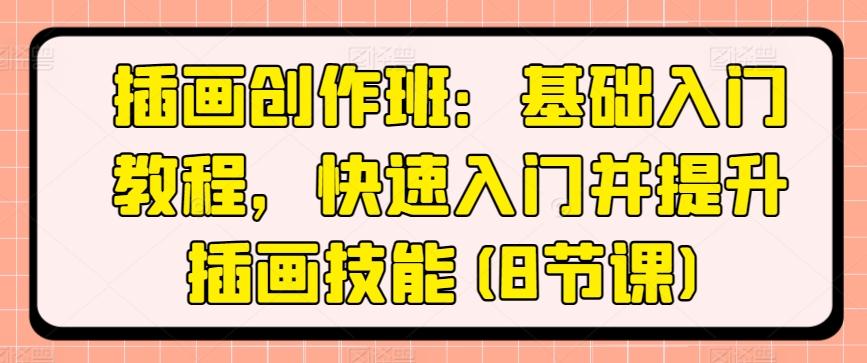 插画创作班：基础入门教程，快速入门并提升插画技能(8节课)-179创客网