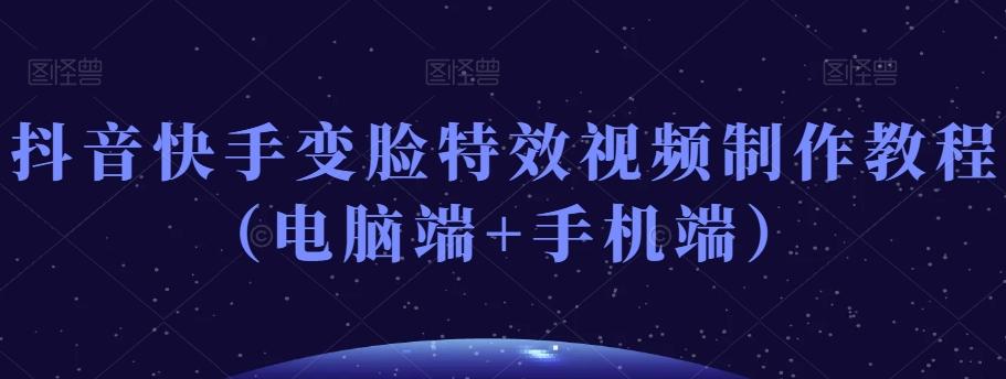抖音快手变脸特效视频制作教程（电脑端+手机端）-179创客网