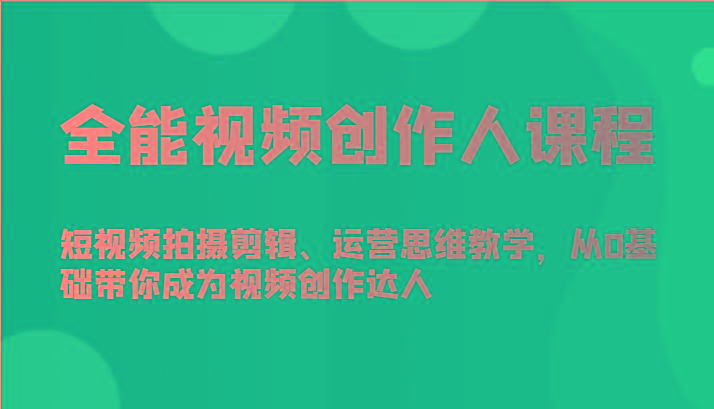 全能视频创作人课程-短视频拍摄剪辑、运营思维教学，从0基础带你成为视频创作达人-179创客网