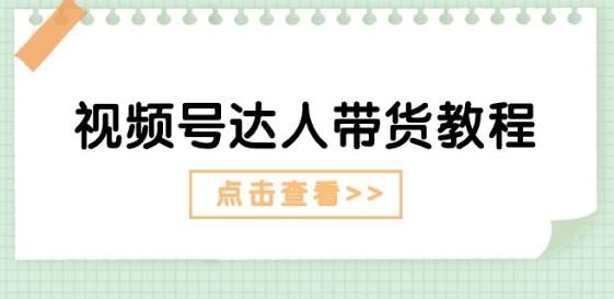视频号达人带货教程：达人剧情打法(长期)+达人带货广告(短期)-179创客网