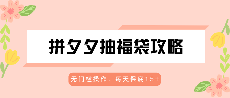 拼夕夕抽福袋攻略，无门槛操作，每天保底15+-179创客网