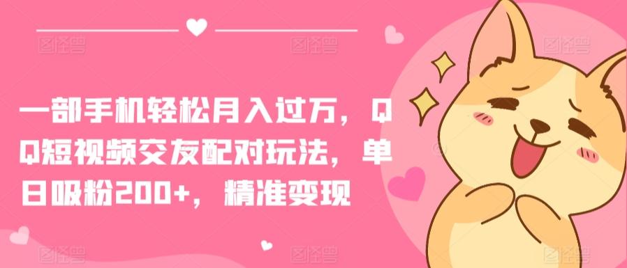 一部手机轻松月入过万，QQ短视频交友配对玩法，单日吸粉200+，精准变现【揭秘】-179创客网