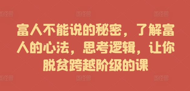 富人不能说的秘密，了解富人的心法，思考逻辑，让你脱贫跨越阶级的课-179创客网