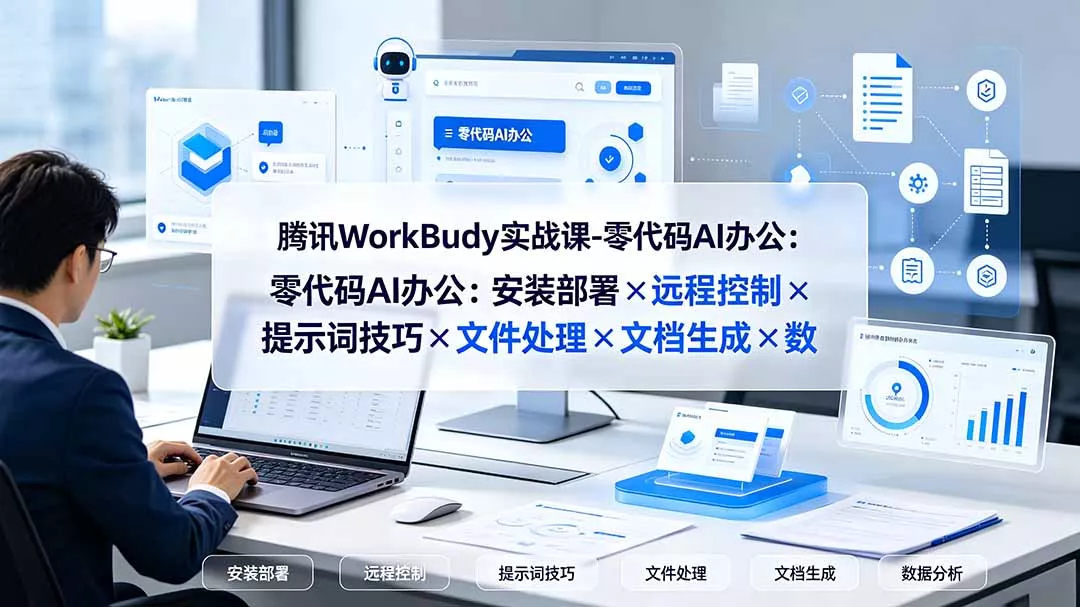 腾讯WorkBuddy实战课-零代码AI办公：安装部署×远程控制×提示词技巧×文件处理×文档生成×数据分析-179创客网
