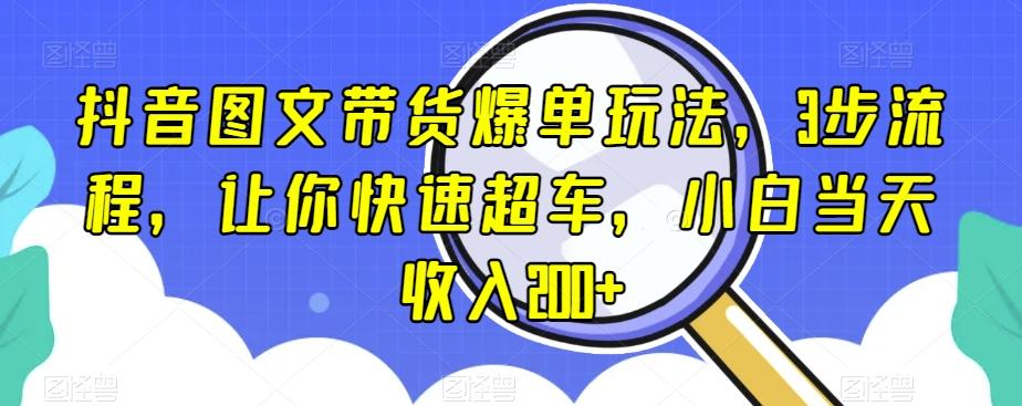 抖音图文带货爆单玩法，3步流程，让你快速超车，小白当天收入200+【揭秘】-179创客网